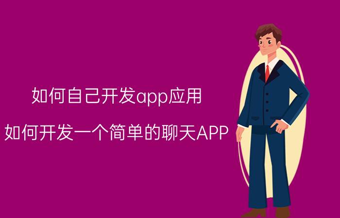 如何自己开发app应用 如何开发一个简单的聊天APP？